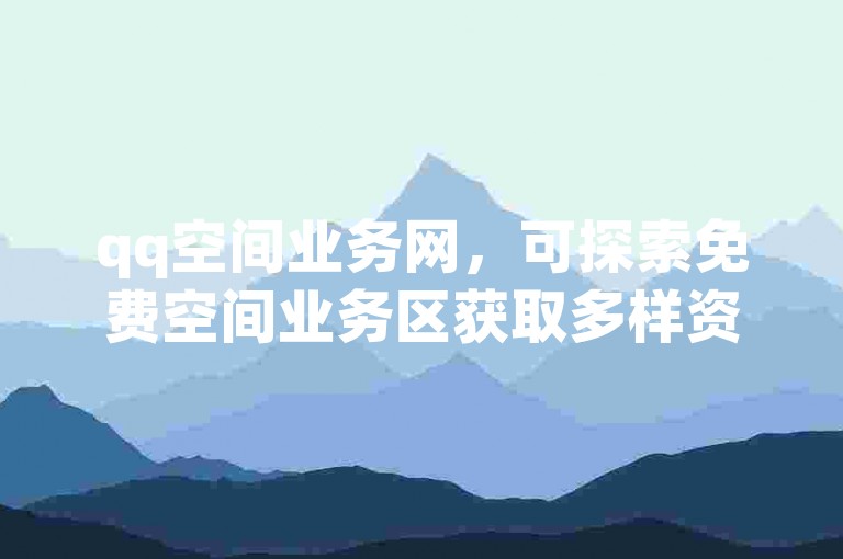 qq空间业务网，可探索免费空间业务区获取多样资源。