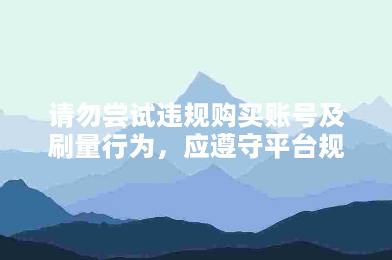 请勿尝试违规购买账号及刷量行为，应遵守平台规则合法使用。