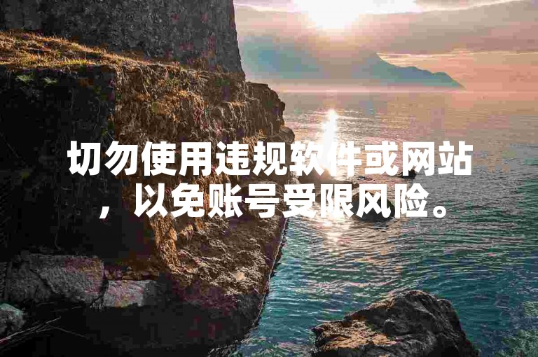 切勿使用违规软件或网站，以免账号受限风险。