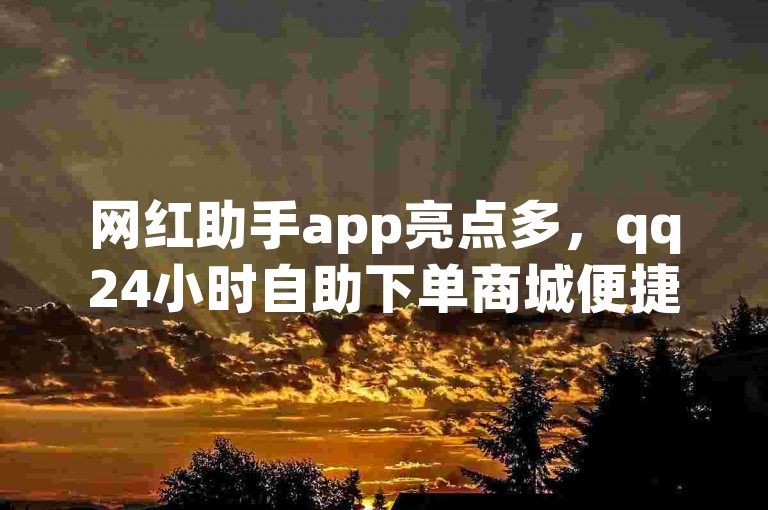 网红助手app亮点多，qq24小时自助下单商城便捷好用。