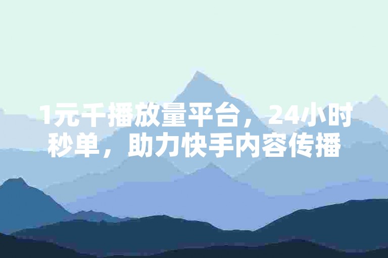 1元千播放量平台，24小时秒单，助力快手内容传播。