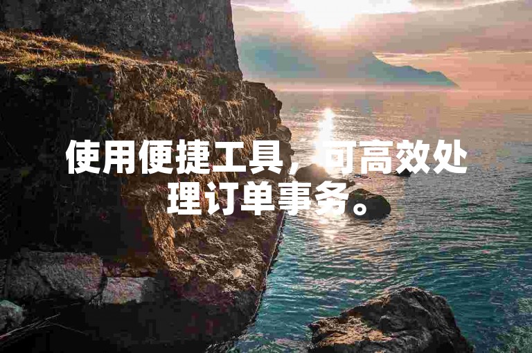 使用便捷工具，可高效处理订单事务。