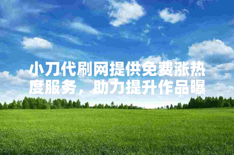 小刀代刷网提供免费涨热度服务，助力提升作品曝光度。