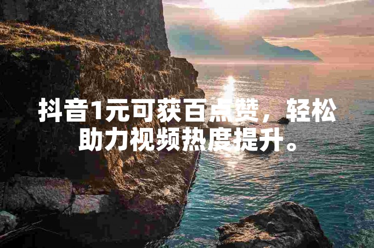 抖音1元可获百点赞，轻松助力视频热度提升。