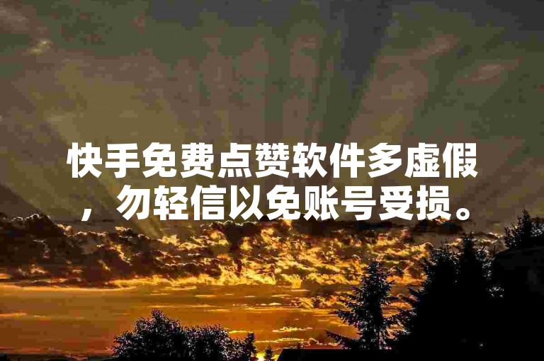 快手免费点赞软件多虚假，勿轻信以免账号受损。