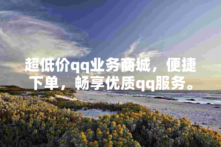 超低价qq业务商城，便捷下单，畅享优质qq服务。