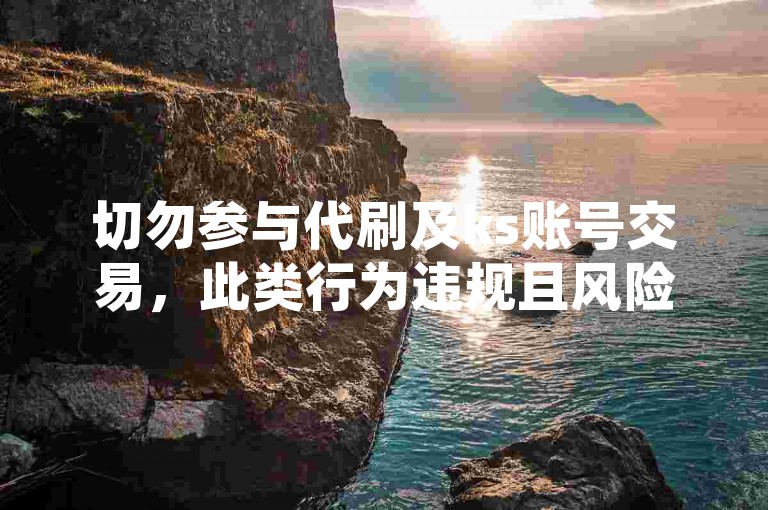 切勿参与代刷及ks账号交易，此类行为违规且风险重重。
