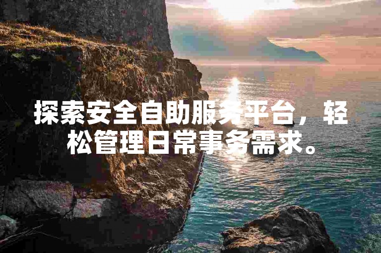 探索安全自助服务平台，轻松管理日常事务需求。