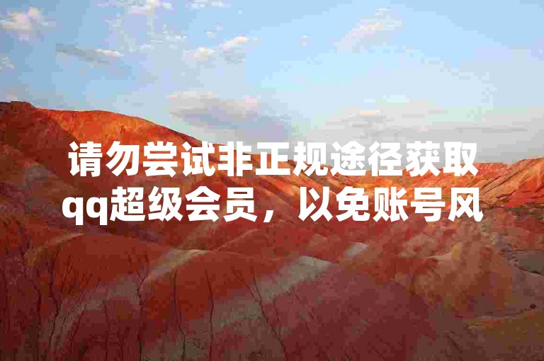 请勿尝试非正规途径获取qq超级会员，以免账号风险。