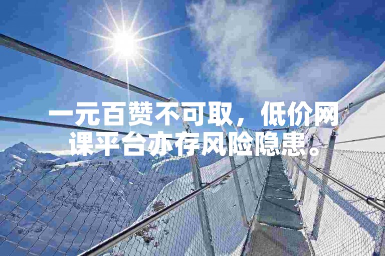 一元百赞不可取，低价网课平台亦存风险隐患。