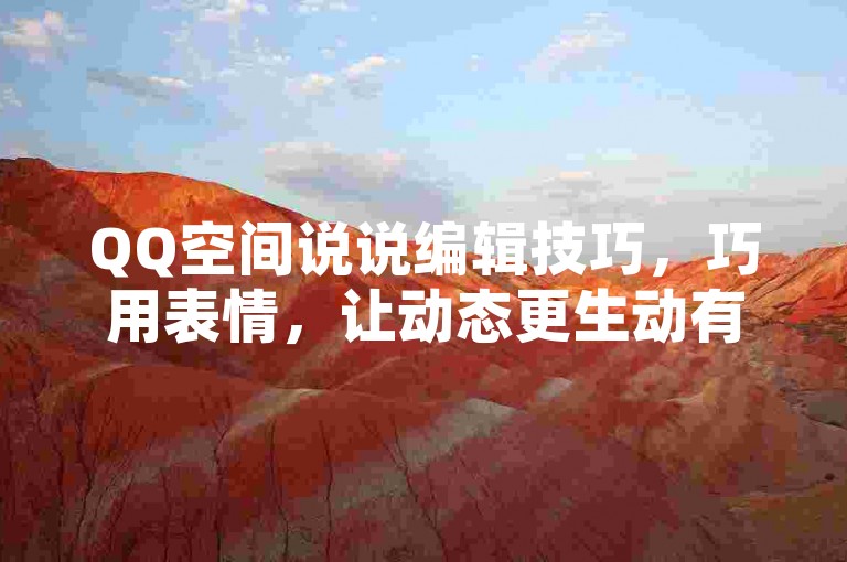 QQ空间说说编辑技巧，巧用表情，让动态更生动有趣。