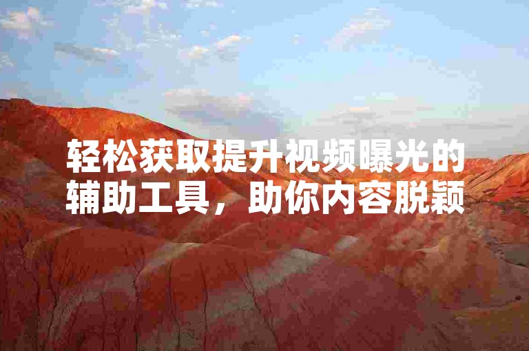 轻松获取提升视频曝光的辅助工具，助你内容脱颖而出。