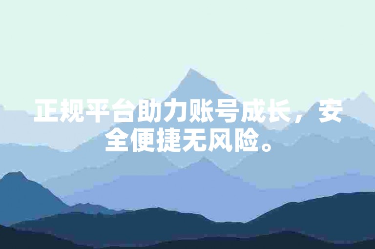 正规平台助力账号成长，安全便捷无风险。