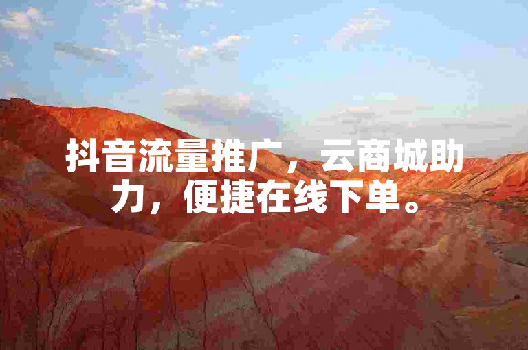 抖音流量推广，云商城助力，便捷在线下单。
