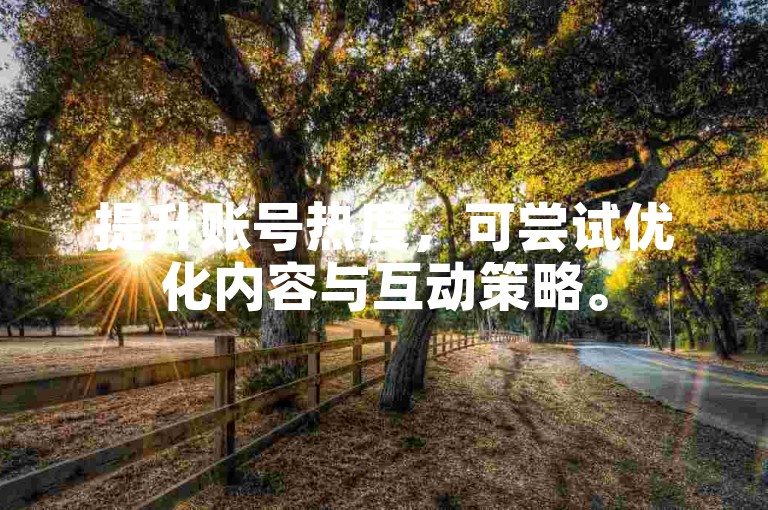 提升账号热度，可尝试优化内容与互动策略。