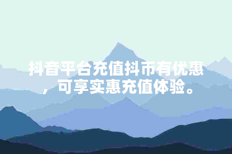 抖音平台充值抖币有优惠，可享实惠充值体验。