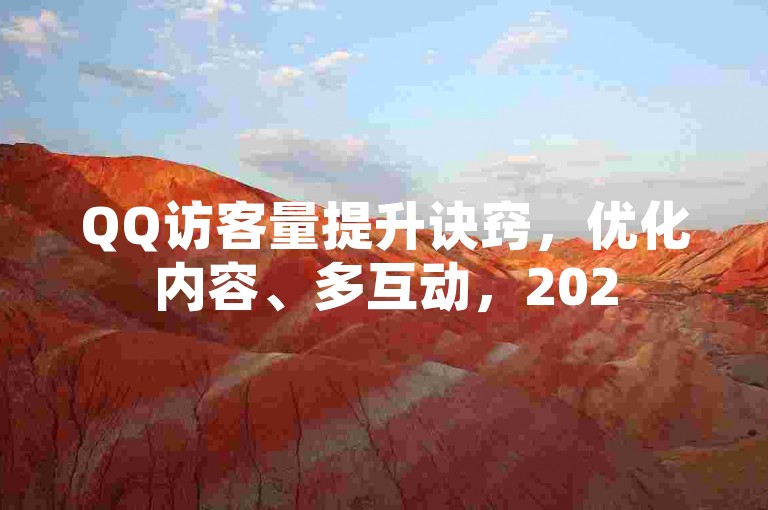 QQ访客量提升诀窍，优化内容、多互动，2025助你增流量！
