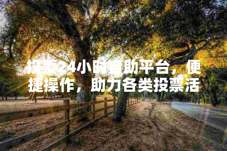 投票24小时自助平台，便捷操作，助力各类投票活动顺利进行。