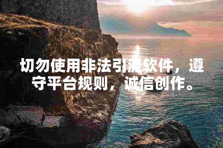 切勿使用非法引流软件，遵守平台规则，诚信创作。