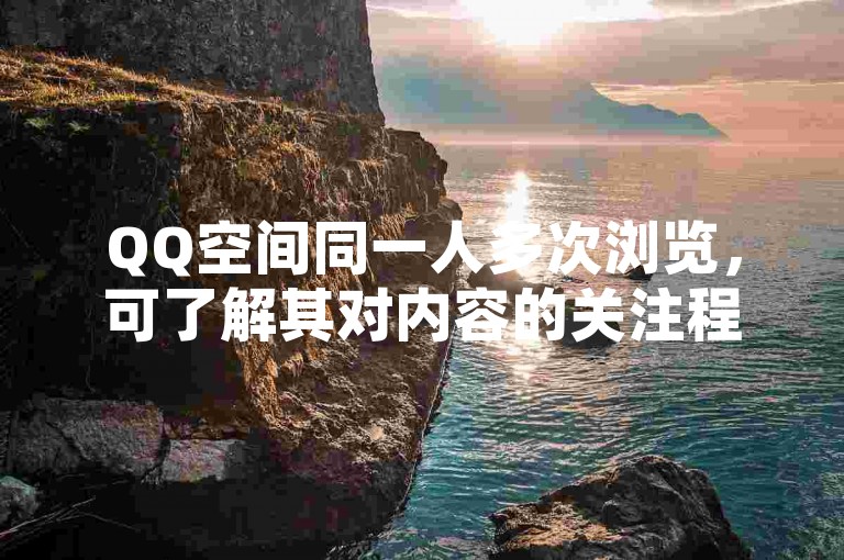 QQ空间同一人多次浏览，可了解其对内容的关注程度。