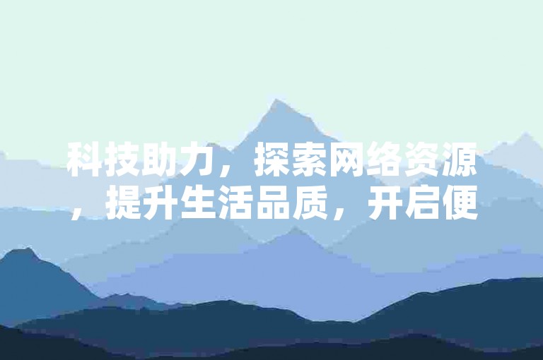 科技助力，探索网络资源，提升生活品质，开启便捷之旅。