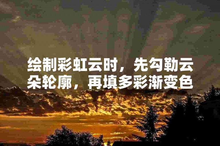 绘制彩虹云时，先勾勒云朵轮廓，再填多彩渐变色彩。