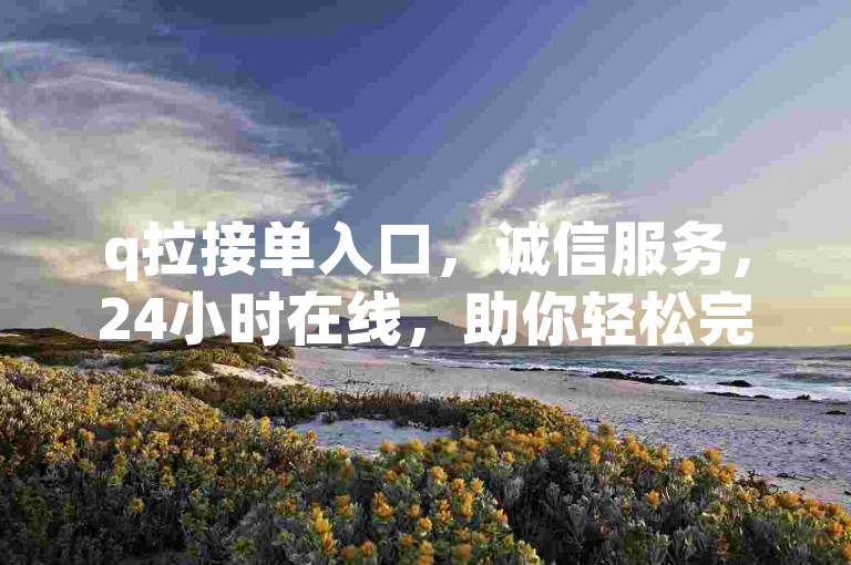 q拉接单入口，诚信服务，24小时在线，助你轻松完成各类任务！