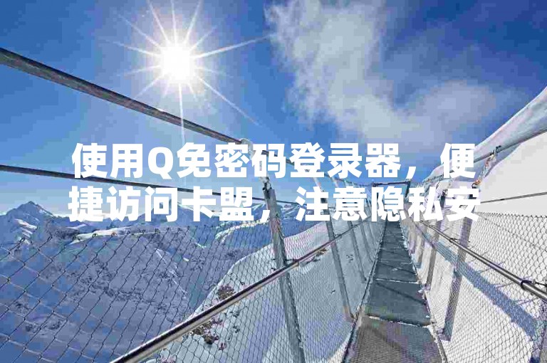 使用Q免密码登录器，便捷访问卡盟，注意隐私安全。