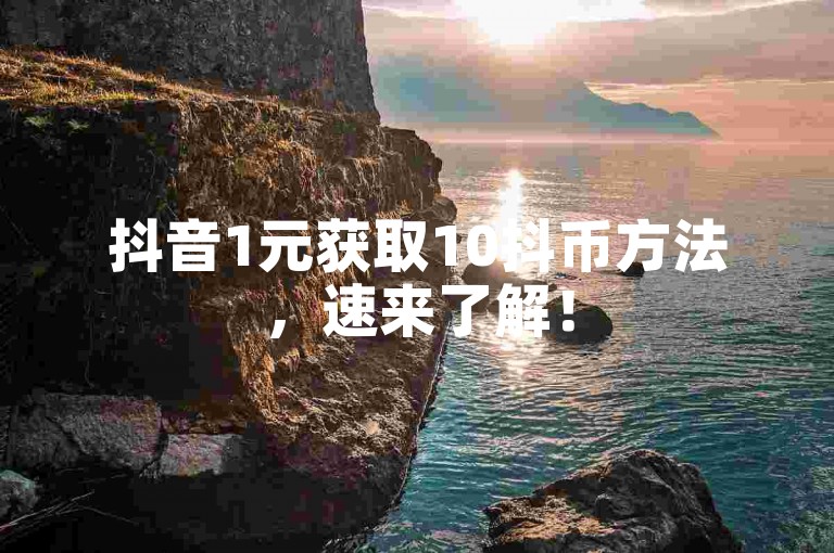 抖音1元获取10抖币方法，速来了解！