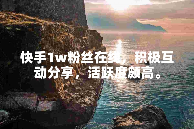 快手1w粉丝在线，积极互动分享，活跃度颇高。