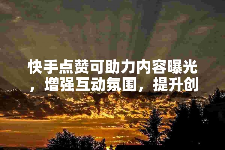 快手点赞可助力内容曝光，增强互动氛围，提升创作者动力。