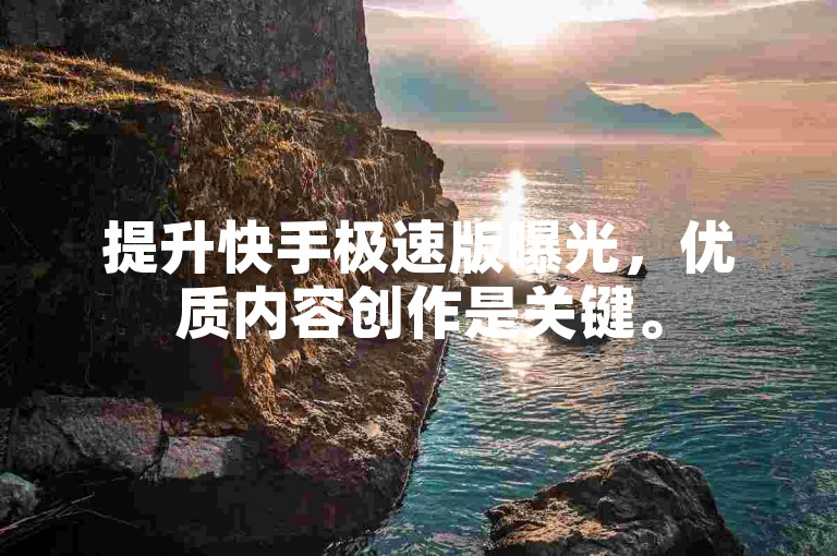 提升快手极速版曝光，优质内容创作是关键。