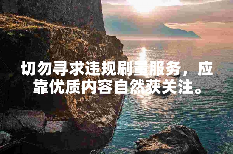 切勿寻求违规刷量服务，应靠优质内容自然获关注。
