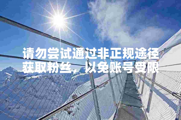 请勿尝试通过非正规途径获取粉丝，以免账号受限。