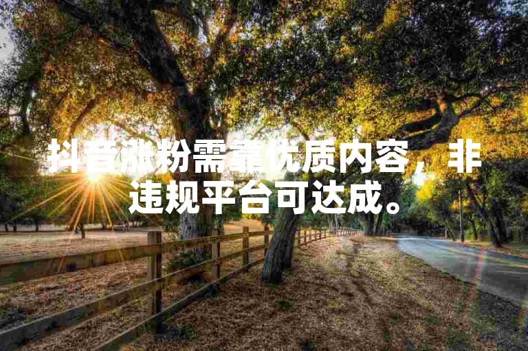 抖音涨粉需靠优质内容，非违规平台可达成。