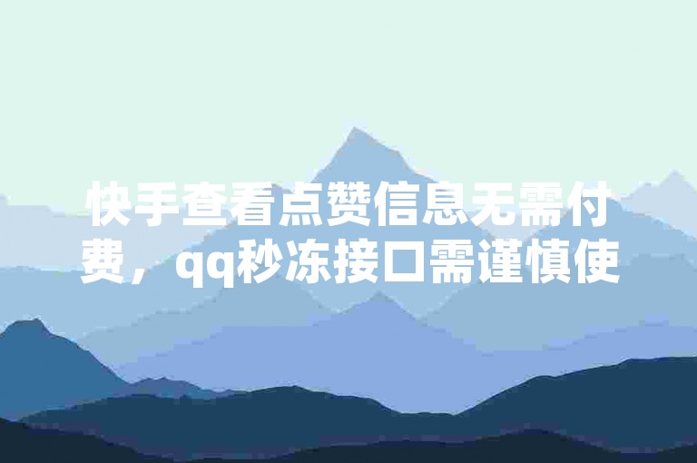 快手查看点赞信息无需付费，qq秒冻接口需谨慎使用。
