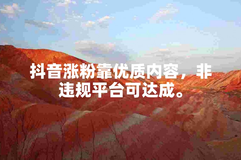抖音涨粉靠优质内容，非违规平台可达成。