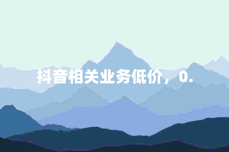 抖音相关业务低价，0.5元可得100个，ks平台有此类服务。