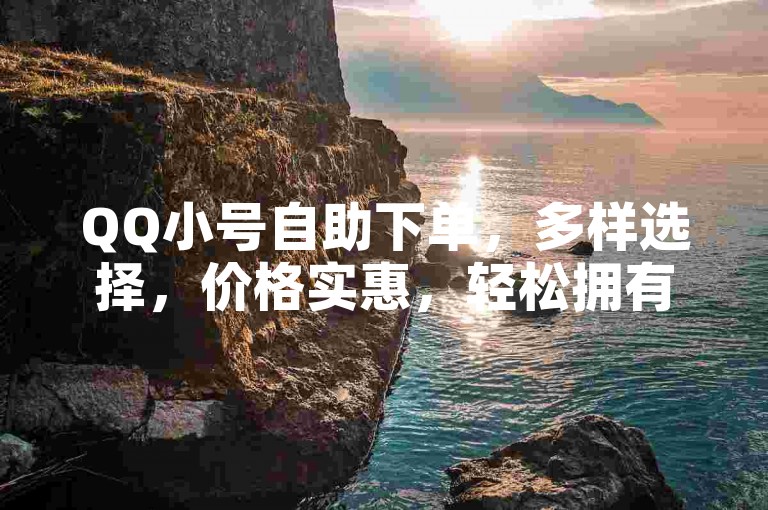 QQ小号自助下单，多样选择，价格实惠，轻松拥有。