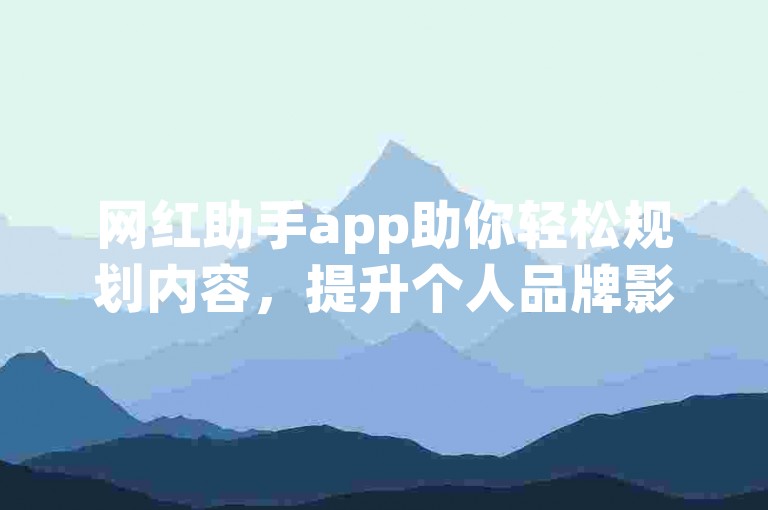 网红助手app助你轻松规划内容，提升个人品牌影响力！