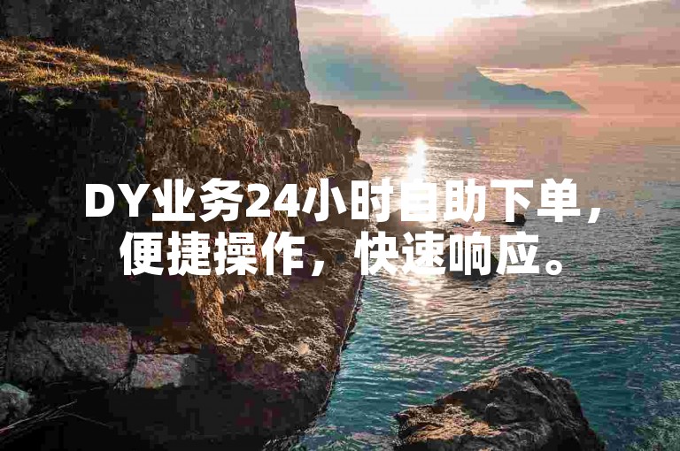 DY业务24小时自助下单，便捷操作，快速响应。