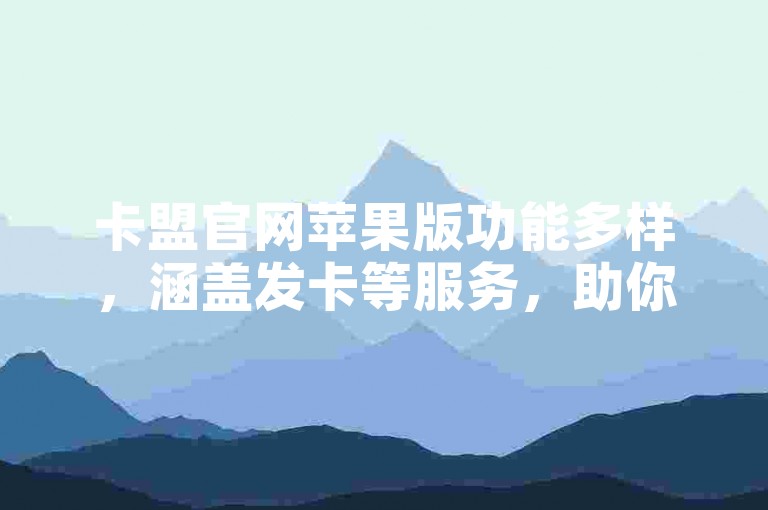 卡盟官网苹果版功能多样，涵盖发卡等服务，助你便捷操作。