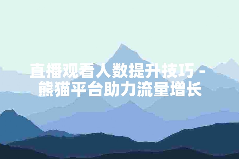 直播观看人数提升技巧 - 熊猫平台助力流量增长