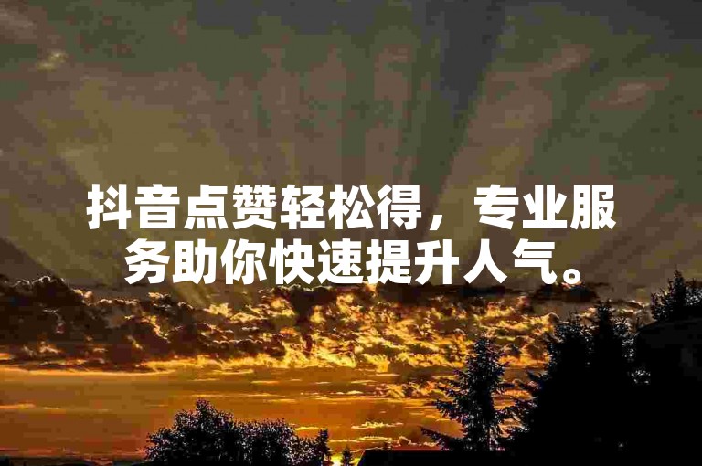抖音点赞轻松得，专业服务助你快速提升人气。