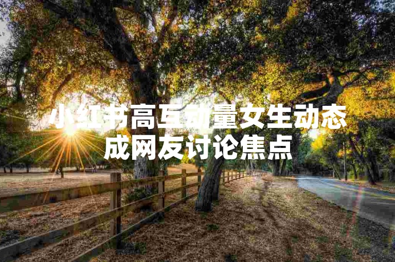 小红书高互动量女生动态成网友讨论焦点