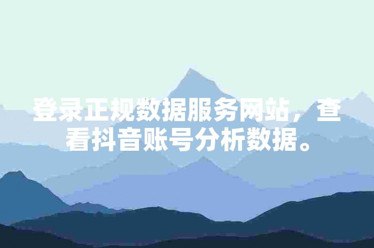 登录正规数据服务网站，查看抖音账号分析数据。