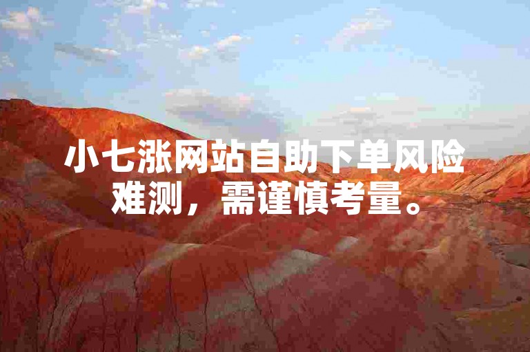 小七涨网站自助下单风险难测，需谨慎考量。