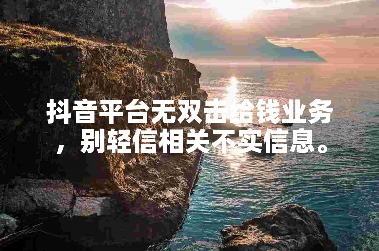 抖音平台无双击给钱业务，别轻信相关不实信息。