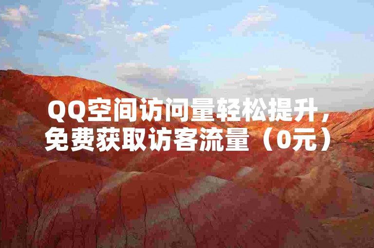 QQ空间访问量轻松提升，免费获取访客流量（0元）