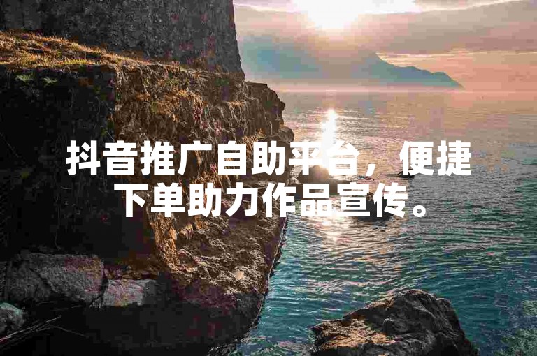 抖音推广自助平台，便捷下单助力作品宣传。